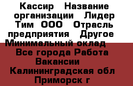 Кассир › Название организации ­ Лидер Тим, ООО › Отрасль предприятия ­ Другое › Минимальный оклад ­ 1 - Все города Работа » Вакансии   . Калининградская обл.,Приморск г.